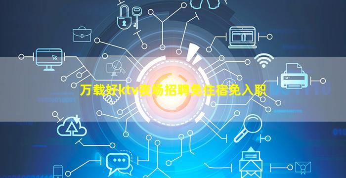 万载好ktv夜场招聘免住宿免入职