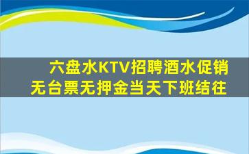 六盘水KTV招聘酒水促销无台票无押金当天下班结往